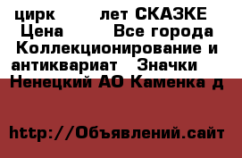 1.2) цирк : 100 лет СКАЗКЕ › Цена ­ 49 - Все города Коллекционирование и антиквариат » Значки   . Ненецкий АО,Каменка д.